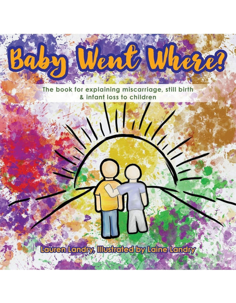 Baby Went Where?: The book for explaining miscarriage, still birth & infant loss to children by Lauren Landry
